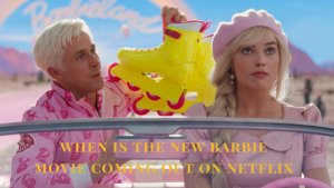 New Barbie Movie 2024 Netflix Premiere Release Date